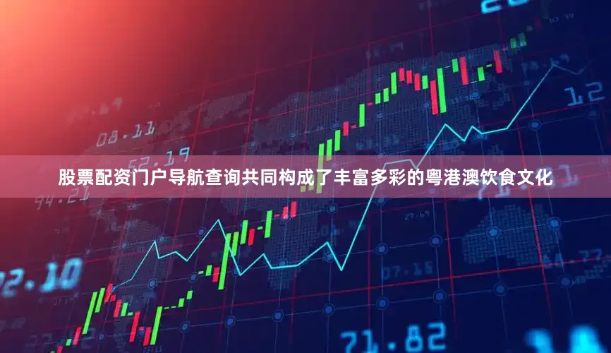 股票配资门户导航查询共同构成了丰富多彩的粤港澳饮食文化