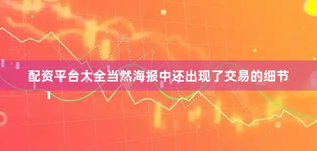 配资平台大全当然海报中还出现了交易的细节