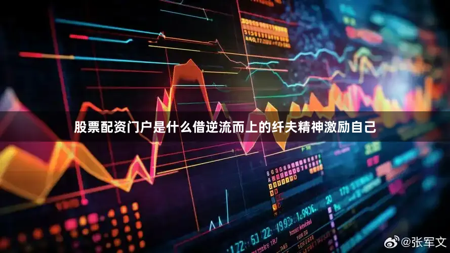 股票配资门户是什么借逆流而上的纤夫精神激励自己