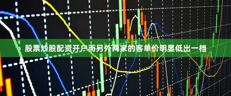 股票炒股配资开户而另外两家的客单价明显低出一档