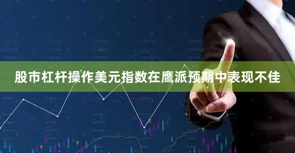 股市杠杆操作美元指数在鹰派预期中表现不佳