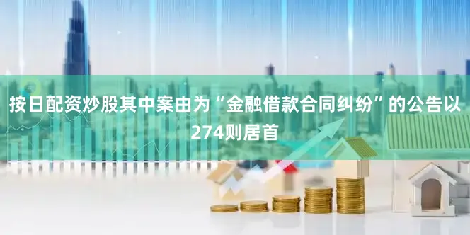 按日配资炒股其中案由为“金融借款合同纠纷”的公告以274则居首