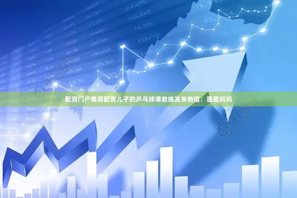 配资门户难简配资儿子的乒乓球课教练发来微信：墨墨妈妈