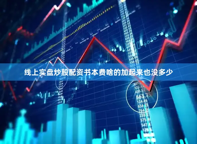 线上实盘炒股配资书本费啥的加起来也没多少