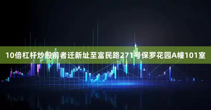 10倍杠杆炒股前者迁新址至富民路271号保罗花园A幢101室