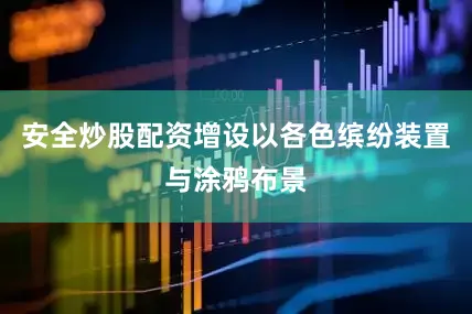 安全炒股配资增设以各色缤纷装置与涂鸦布景