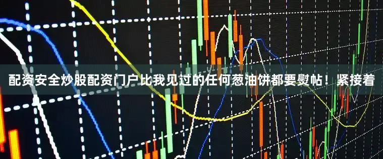 配资安全炒股配资门户比我见过的任何葱油饼都要熨帖！紧接着