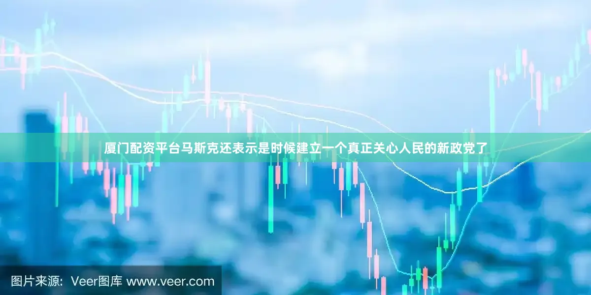 厦门配资平台马斯克还表示是时候建立一个真正关心人民的新政党了