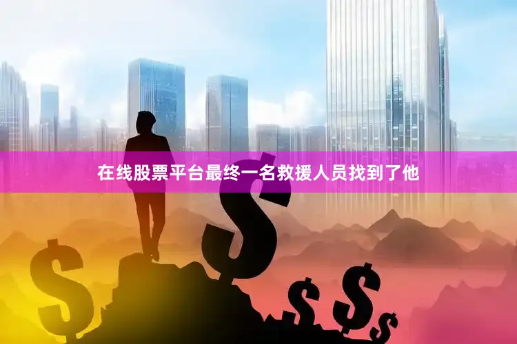 在线股票平台最终一名救援人员找到了他