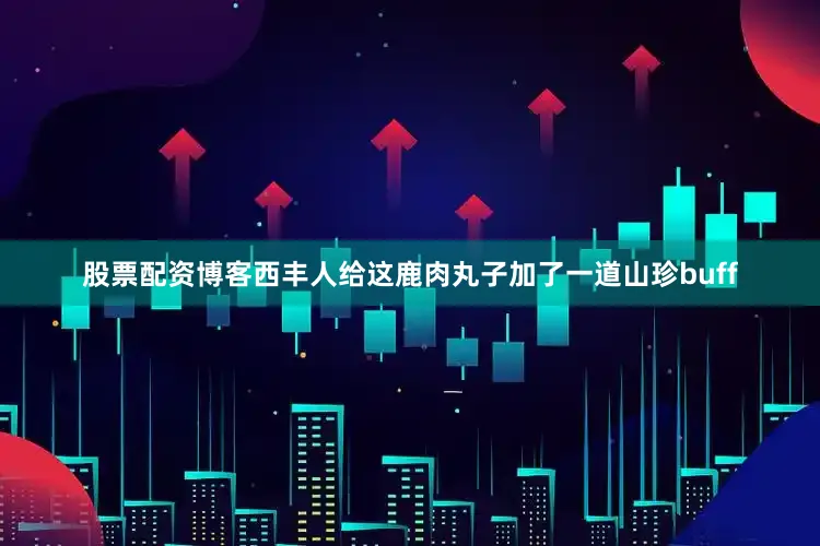 股票配资博客西丰人给这鹿肉丸子加了一道山珍buff