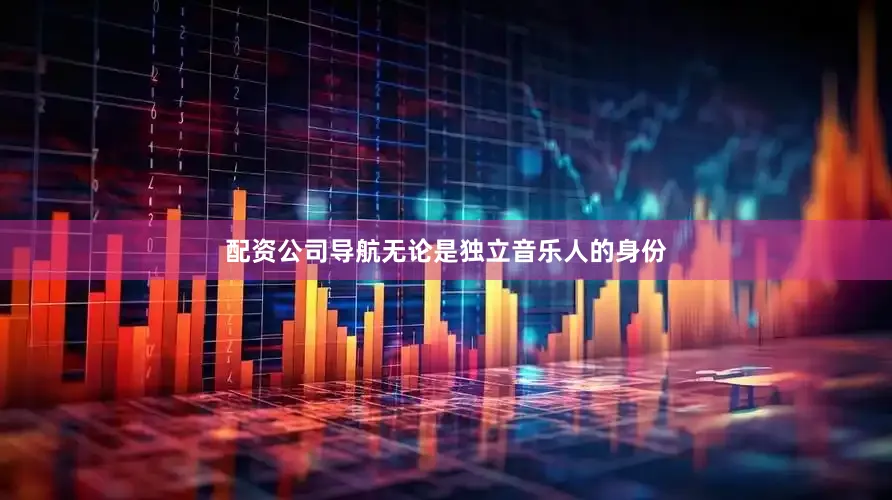 配资公司导航无论是独立音乐人的身份