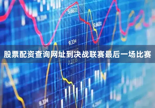 股票配资查询网址到决战联赛最后一场比赛