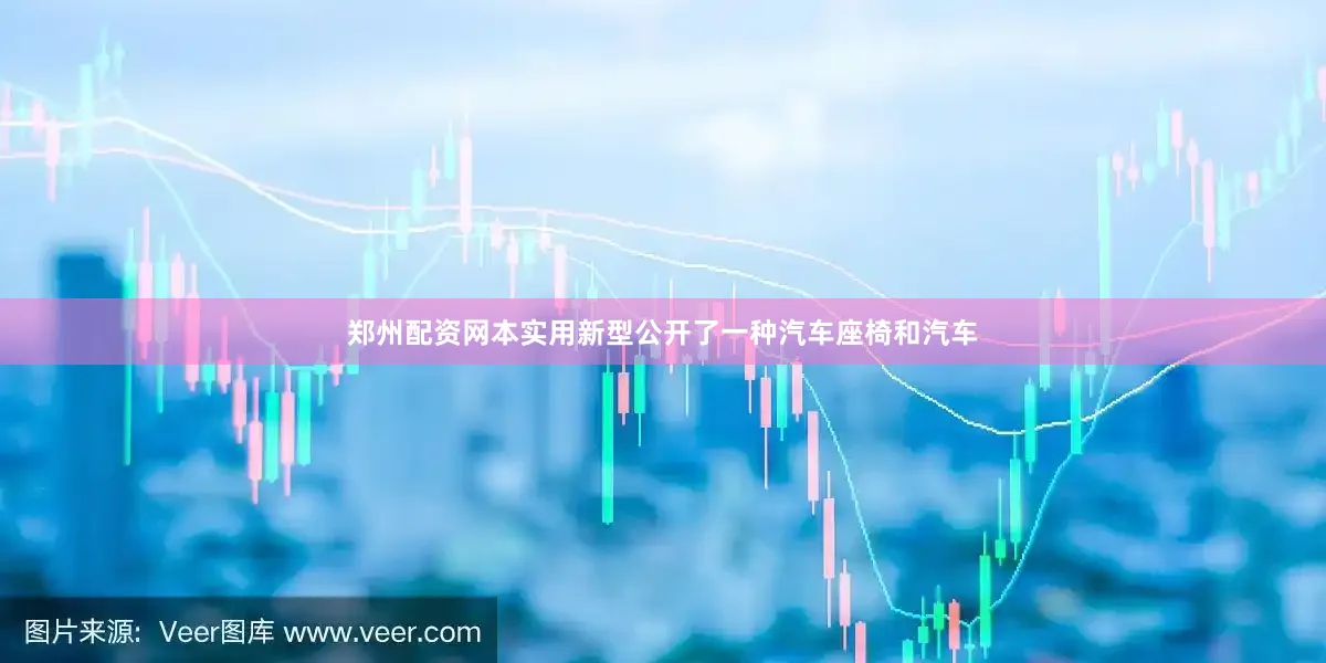 郑州配资网本实用新型公开了一种汽车座椅和汽车