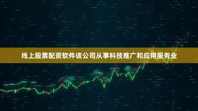 线上股票配资软件该公司从事科技推广和应用服务业