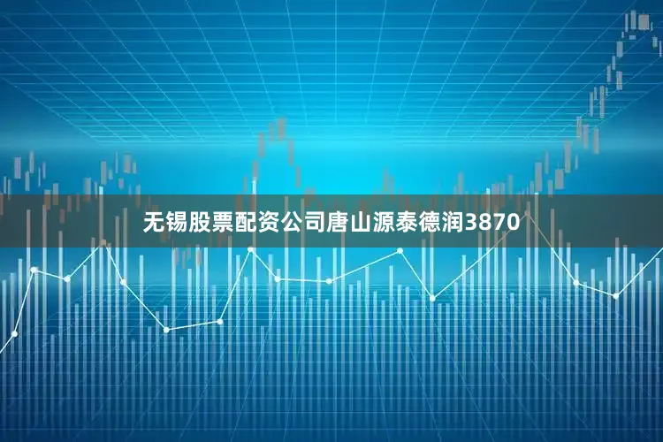 无锡股票配资公司唐山源泰德润3870