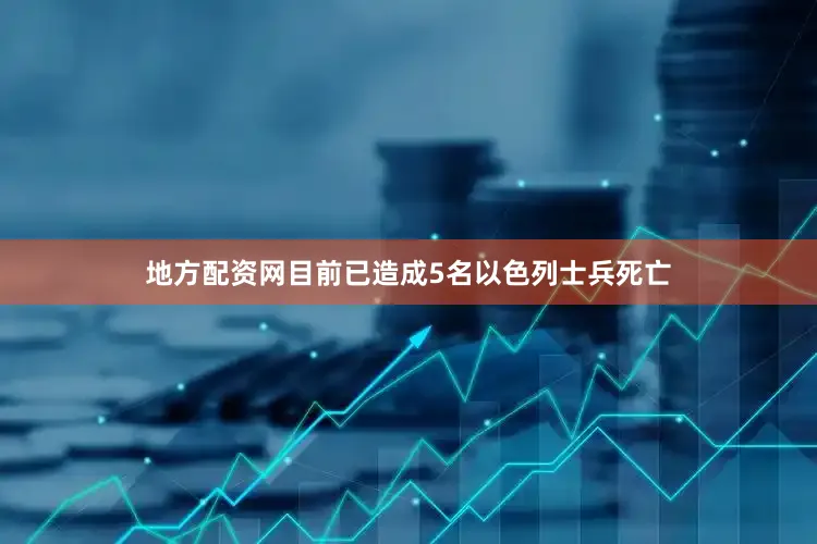 地方配资网目前已造成5名以色列士兵死亡
