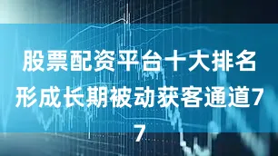 股票配资平台十大排名形成长期被动获客通道7