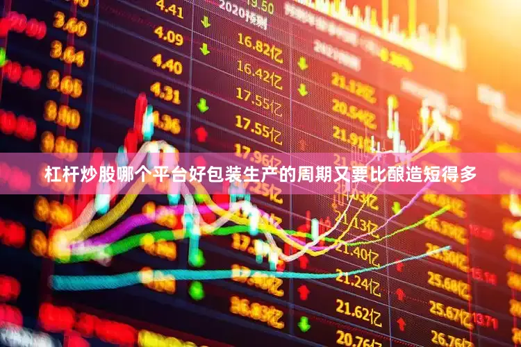 杠杆炒股哪个平台好包装生产的周期又要比酿造短得多