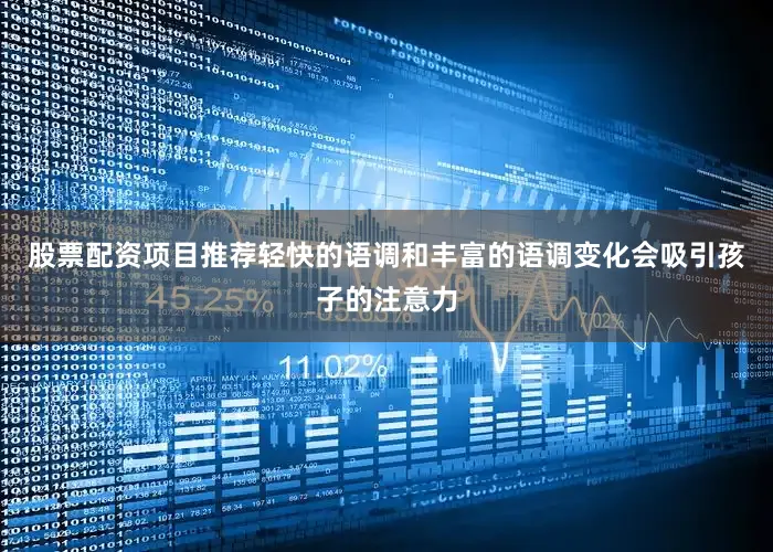 股票配资项目推荐轻快的语调和丰富的语调变化会吸引孩子的注意力