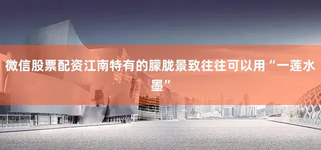 微信股票配资江南特有的朦胧景致往往可以用“一莲水墨”