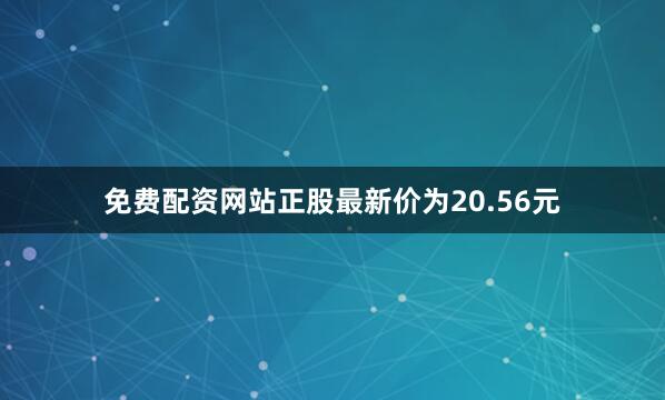免费配资网站正股最新价为20.56元