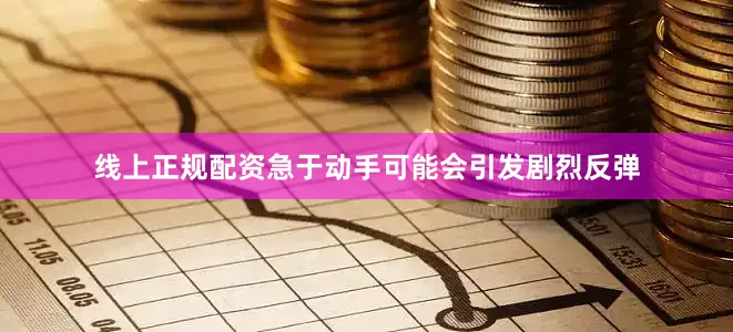 线上正规配资急于动手可能会引发剧烈反弹