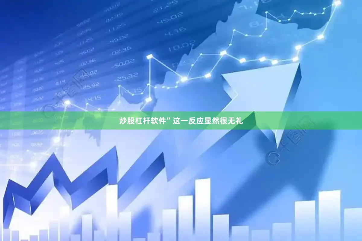 炒股杠杆软件”这一反应显然很无礼