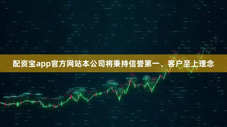配资宝app官方网站本公司将秉持信誉第一、客户至上理念