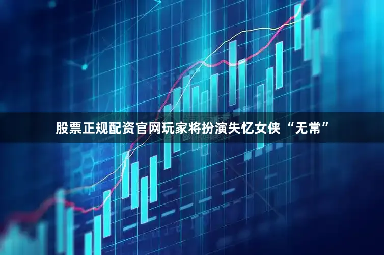 股票正规配资官网玩家将扮演失忆女侠 “无常”
