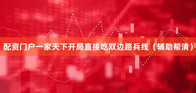配资门户一家天下开局直接吃双边路兵线（辅助帮清）