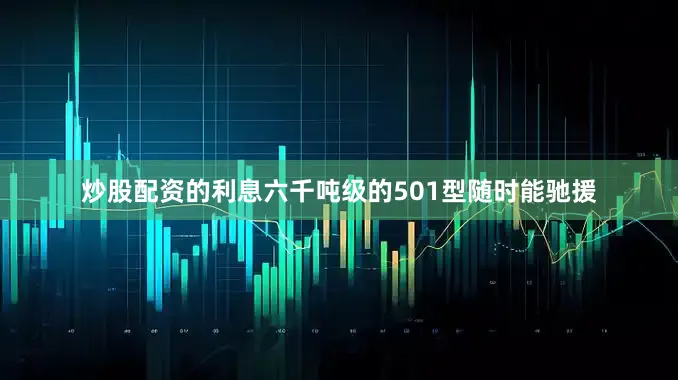 炒股配资的利息六千吨级的501型随时能驰援