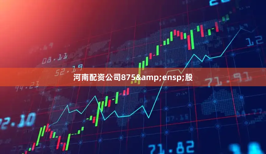 河南配资公司875&ensp;股