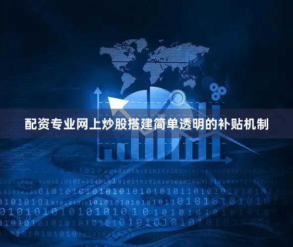 配资专业网上炒股搭建简单透明的补贴机制