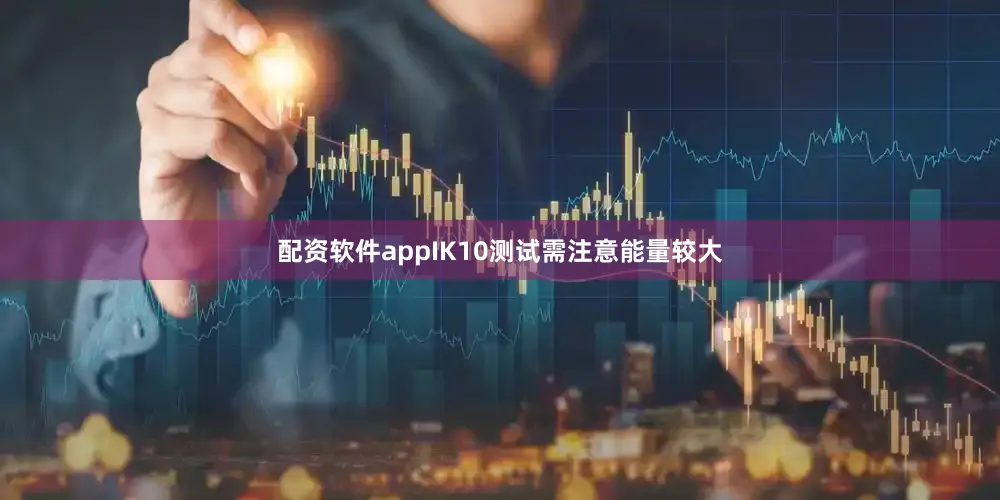 配资软件appIK10测试需注意能量较大