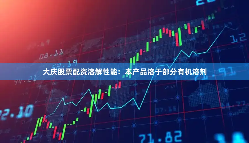 大庆股票配资溶解性能：本产品溶于部分有机溶剂