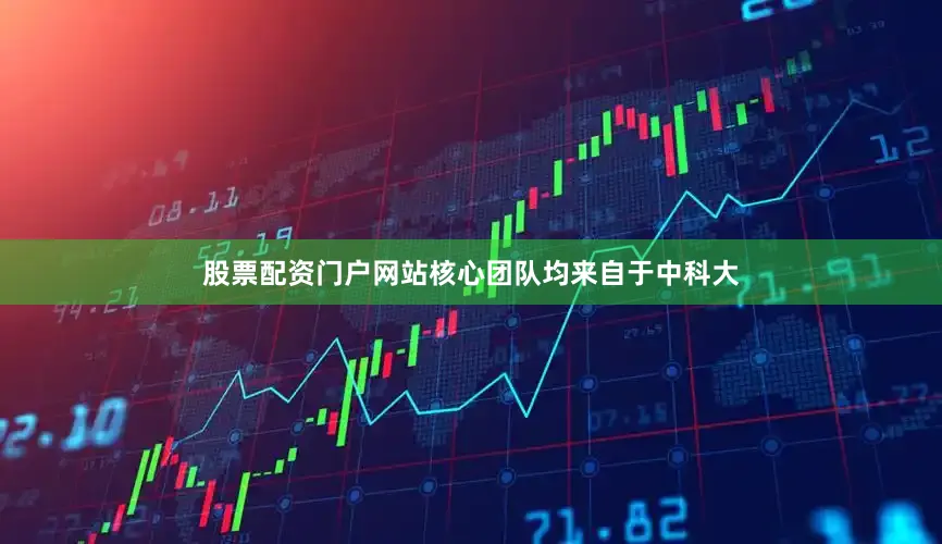 股票配资门户网站核心团队均来自于中科大