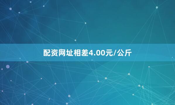 配资网址相差4.00元/公斤