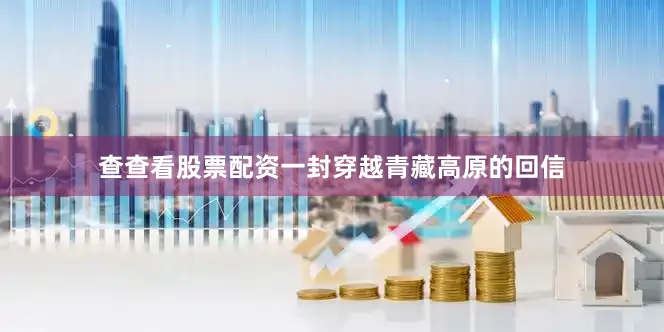 查查看股票配资一封穿越青藏高原的回信