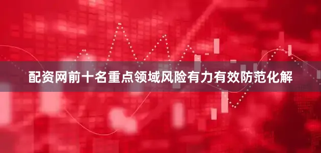 配资网前十名重点领域风险有力有效防范化解