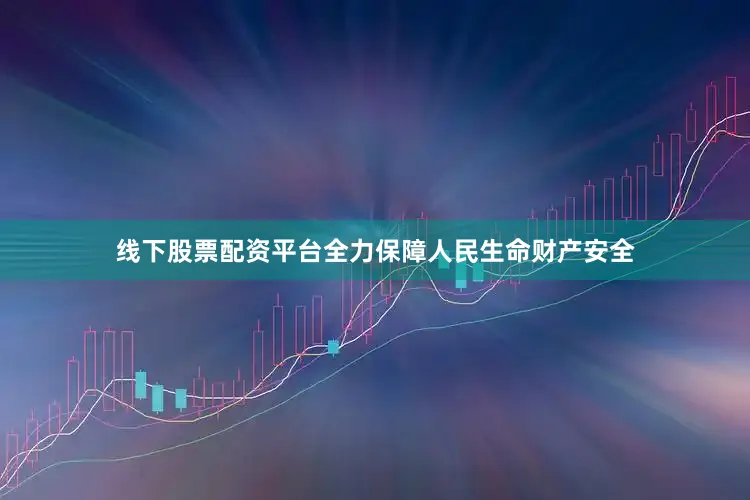 线下股票配资平台全力保障人民生命财产安全