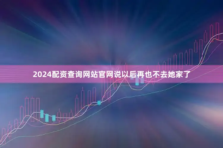 2024配资查询网站官网说以后再也不去她家了