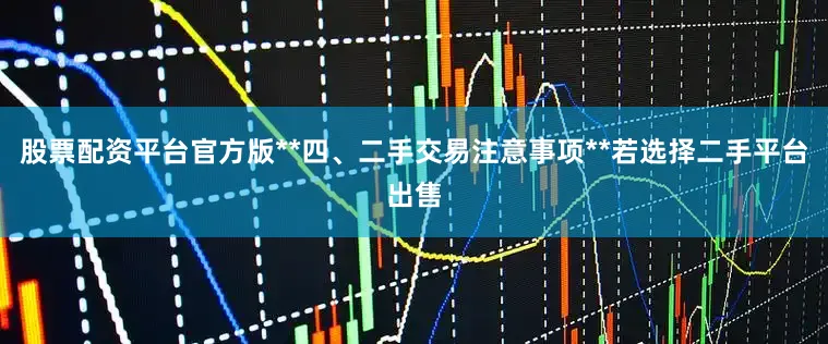 股票配资平台官方版**四、二手交易注意事项**若选择二手平台出售