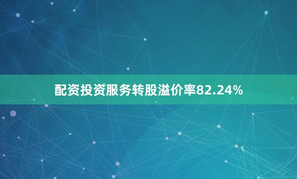 配资投资服务转股溢价率82.24%