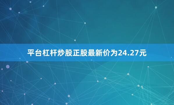 平台杠杆炒股正股最新价为24.27元
