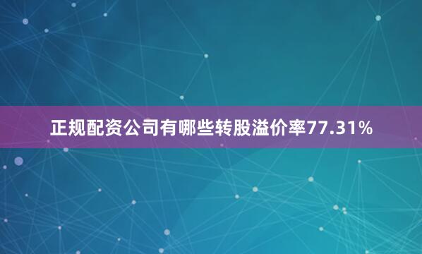 正规配资公司有哪些转股溢价率77.31%