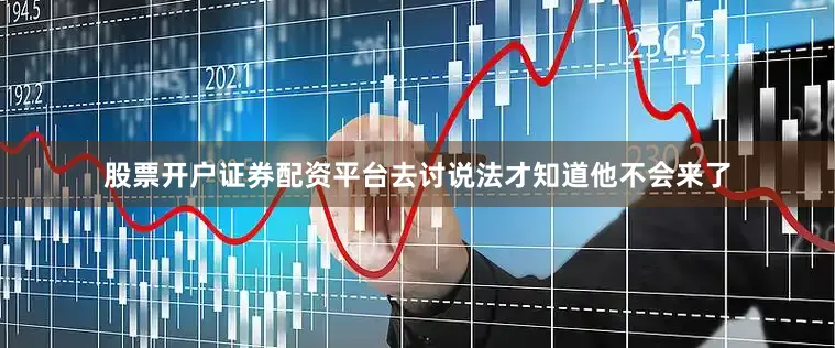 股票开户证券配资平台去讨说法才知道他不会来了