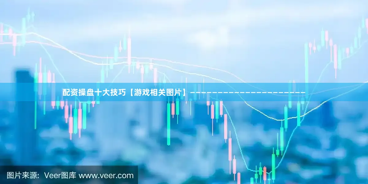配资操盘十大技巧【游戏相关图片】—————————————————————